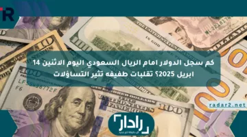 كم سجل الدولار أمام الريال السعودي اليوم الإثنين 14 أبريل 2025؟ تقلبات طفيفة تثير التساؤلات